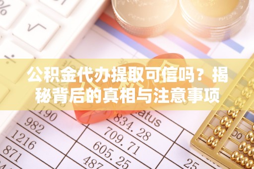 谢家集公积金代办提取可信吗？揭秘背后的真相与注意事项