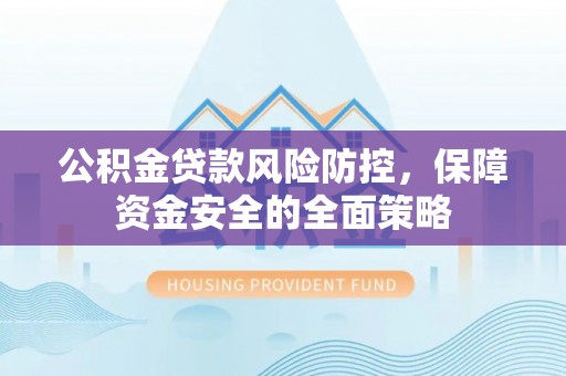 谢家集公积金贷款风险防控，保障资金安全的全面策略