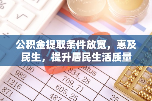 谢家集公积金提取条件放宽，惠及民生，提升居民生活质量