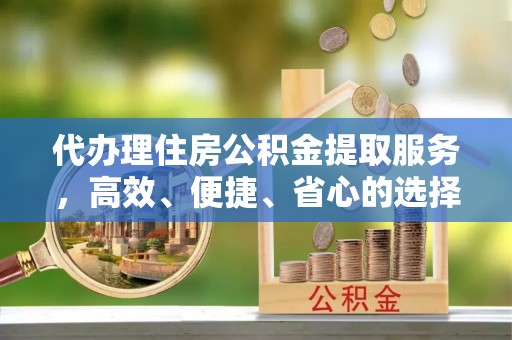 谢家集代办理住房公积金提取服务，高效、便捷、省心的选择