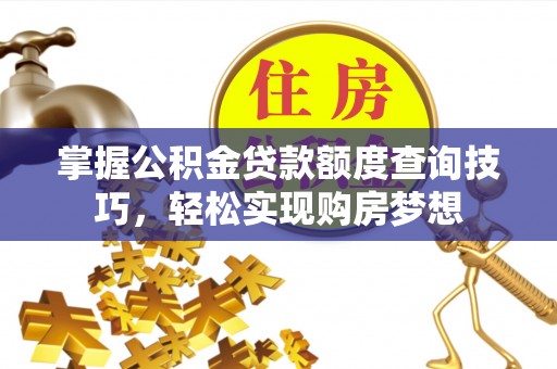 谢家集掌握公积金贷款额度查询技巧，轻松实现购房梦想