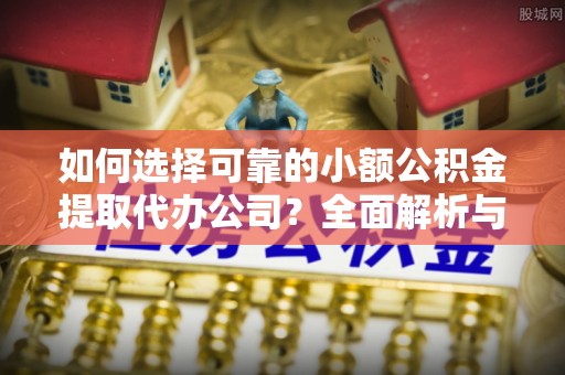 谢家集如何选择可靠的小额公积金提取代办公司？全面解析与实用指南