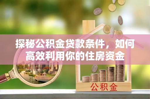 谢家集探秘公积金贷款条件，如何高效利用你的住房资金
