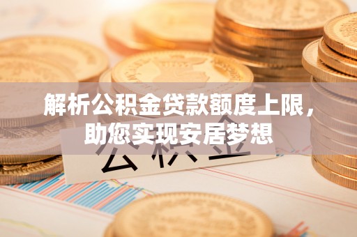 谢家集解析公积金贷款额度上限，助您实现安居梦想