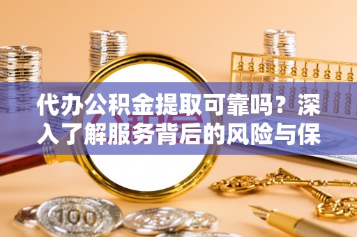 谢家集代办公积金提取可靠吗？深入了解服务背后的风险与保障