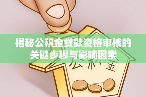 谢家集揭秘公积金贷款资格审核的关键步骤与影响因素