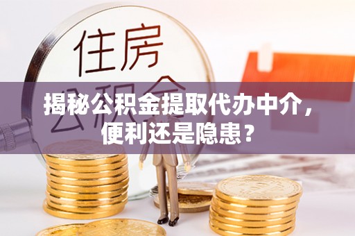 谢家集揭秘公积金提取代办中介，便利还是隐患？