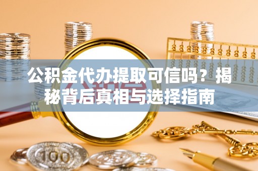 谢家集公积金代办提取可信吗？揭秘背后真相与选择指南