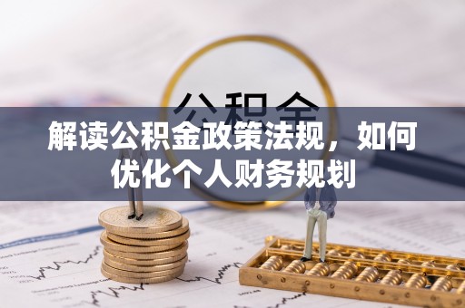 谢家集解读公积金政策法规，如何优化个人财务规划