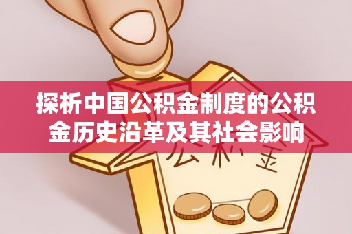 谢家集探析中国公积金制度的公积金历史沿革及其社会影响