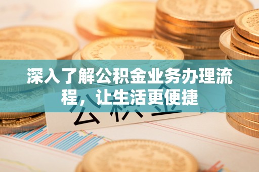 谢家集深入了解公积金业务办理流程，让生活更便捷