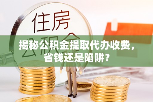 谢家集揭秘公积金提取代办收费，省钱还是陷阱？