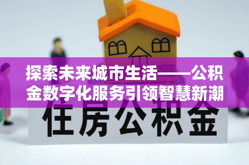 谢家集探索未来城市生活——公积金数字化服务引领智慧新潮流
