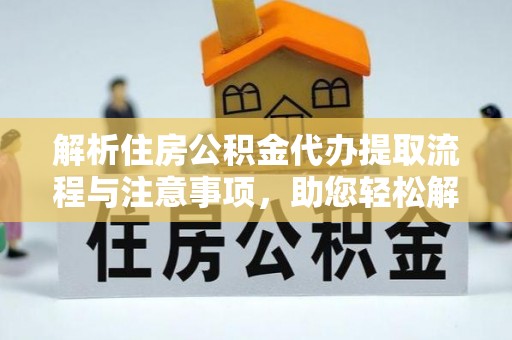 谢家集解析住房公积金代办提取流程与注意事项，助您轻松解决资金难题