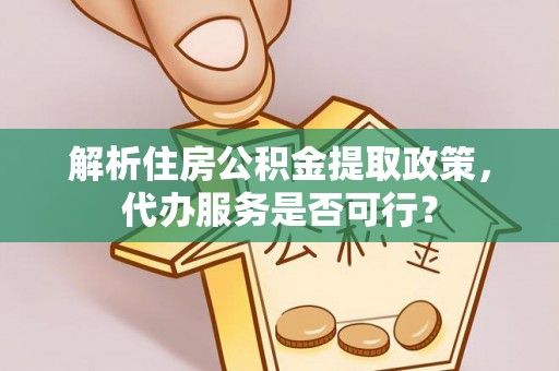 谢家集解析住房公积金提取政策，代办服务是否可行？