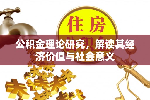 谢家集公积金理论研究，解读其经济价值与社会意义