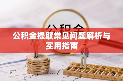 谢家集公积金提取常见问题解析与实用指南