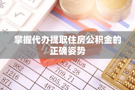 谢家集掌握代办提取住房公积金的正确姿势