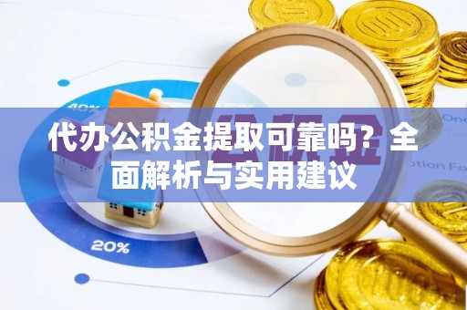 谢家集代办公积金提取可靠吗？全面解析与实用建议