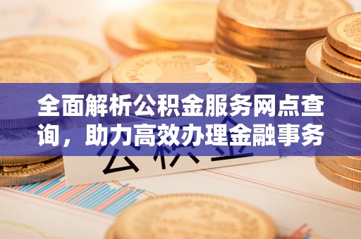 谢家集全面解析公积金服务网点查询，助力高效办理金融事务