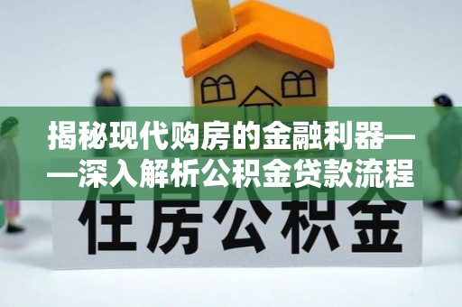 谢家集揭秘现代购房的金融利器——深入解析公积金贷款流程
