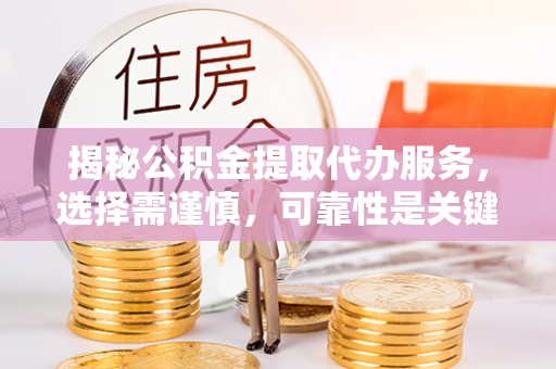 谢家集揭秘公积金提取代办服务，选择需谨慎，可靠性是关键