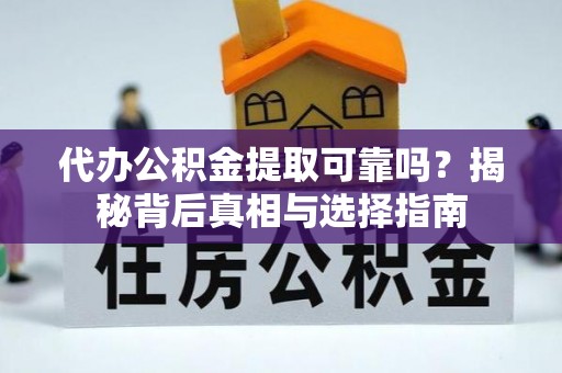 谢家集代办公积金提取可靠吗？揭秘背后真相与选择指南