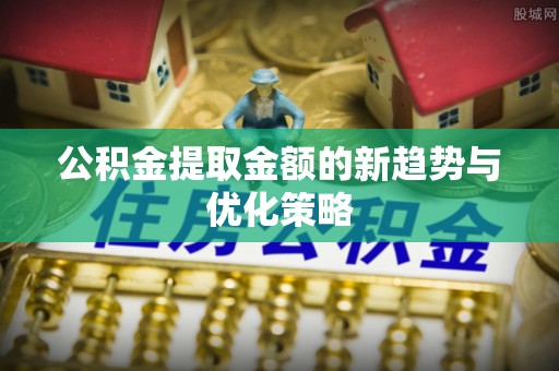 谢家集公积金提取金额的新趋势与优化策略