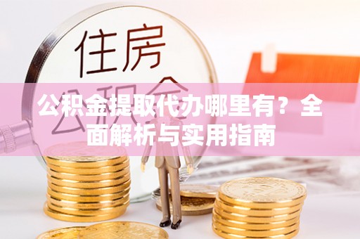 谢家集公积金提取代办哪里有？全面解析与实用指南