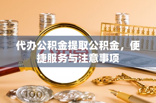 谢家集代办公积金提取公积金，便捷服务与注意事项