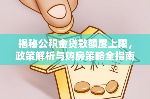 谢家集揭秘公积金贷款额度上限，政策解析与购房策略全指南
