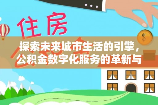 谢家集探索未来城市生活的引擎，公积金数字化服务的革新与实践