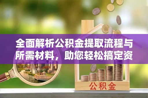 谢家集全面解析公积金提取流程与所需材料，助您轻松搞定资金提取
