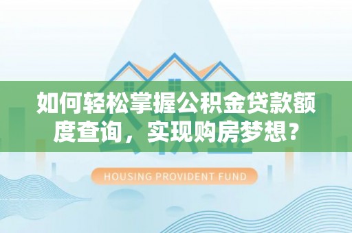 谢家集如何轻松掌握公积金贷款额度查询，实现购房梦想？