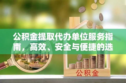 谢家集公积金提取代办单位服务指南，高效、安全与便捷的选择