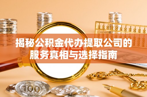谢家集揭秘公积金代办提取公司的服务真相与选择指南